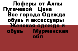 Лоферы от Аллы Пугачевой › Цена ­ 5 000 - Все города Одежда, обувь и аксессуары » Женская одежда и обувь   . Мурманская обл.